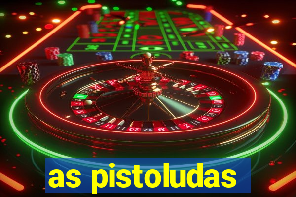 as pistoludas